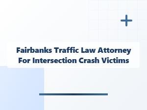 Fairbanks Traffic Law Attorney for Intersection Crash Victims