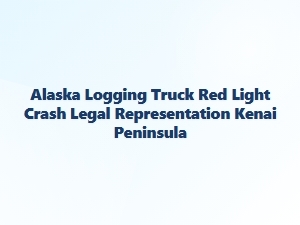 Alaska Logging Truck Red Light Crash on Kenai Peninsula