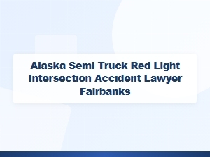Alaska Semi Truck Red Light Accident Lawyer in Fairbanks
