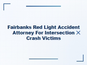 Fairbanks Red Light Accident Attorney for Intersection Crash Victims